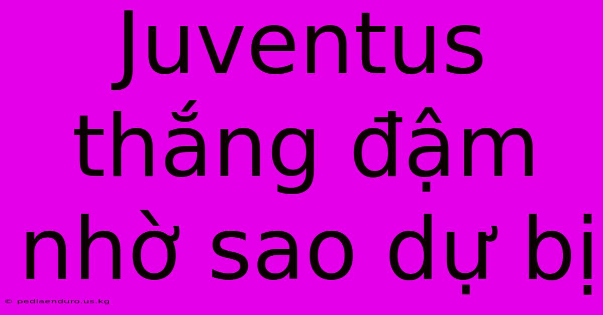 Juventus Thắng Đậm Nhờ Sao Dự Bị