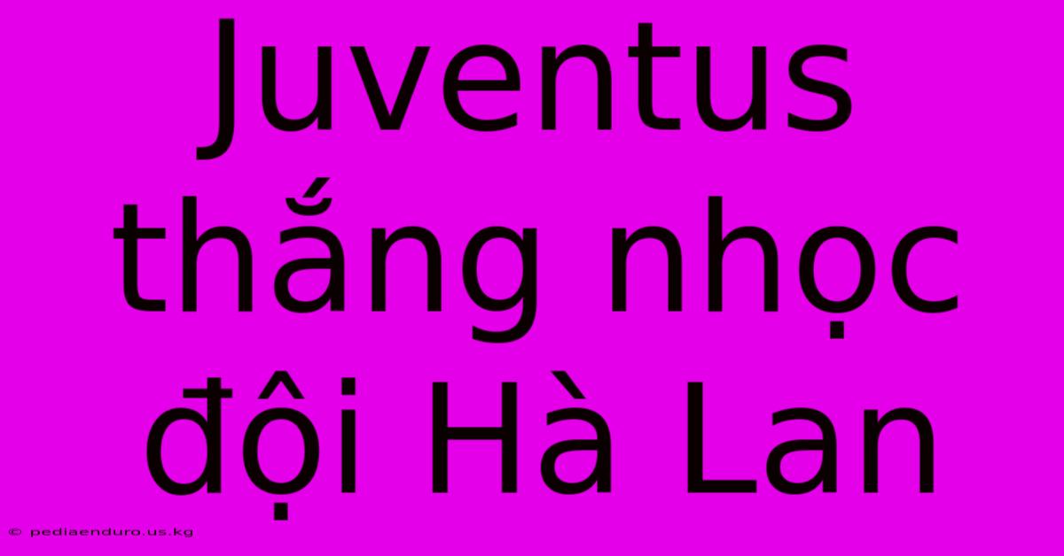 Juventus Thắng Nhọc Đội Hà Lan