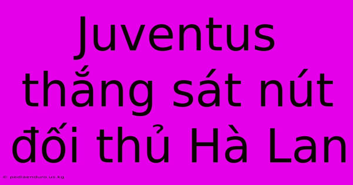 Juventus Thắng Sát Nút Đối Thủ Hà Lan