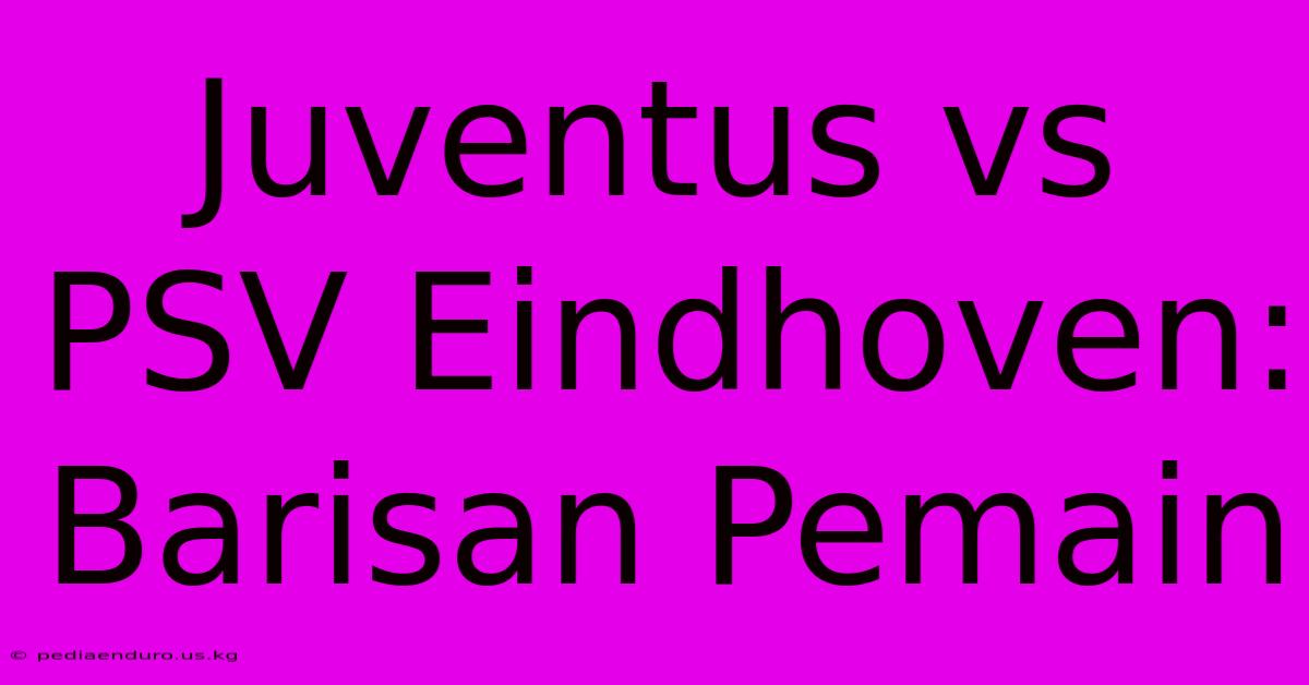 Juventus Vs PSV Eindhoven: Barisan Pemain