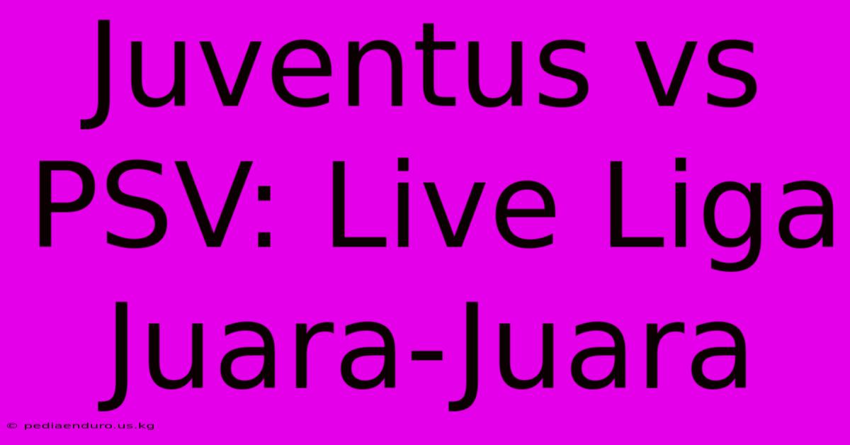 Juventus Vs PSV: Live Liga Juara-Juara