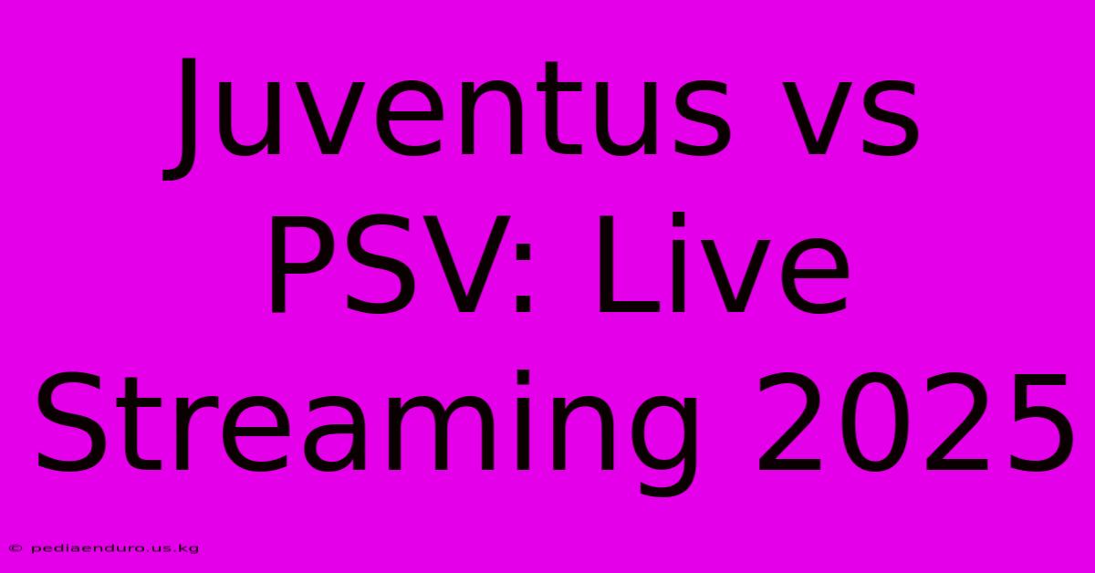 Juventus Vs PSV: Live Streaming 2025