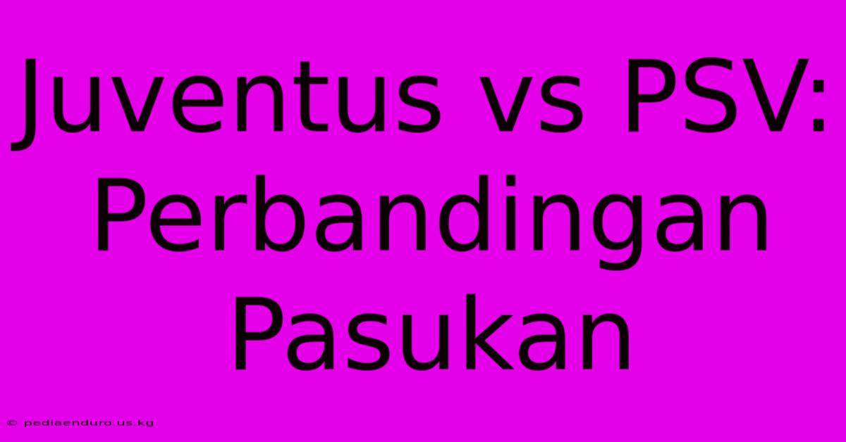 Juventus Vs PSV: Perbandingan Pasukan