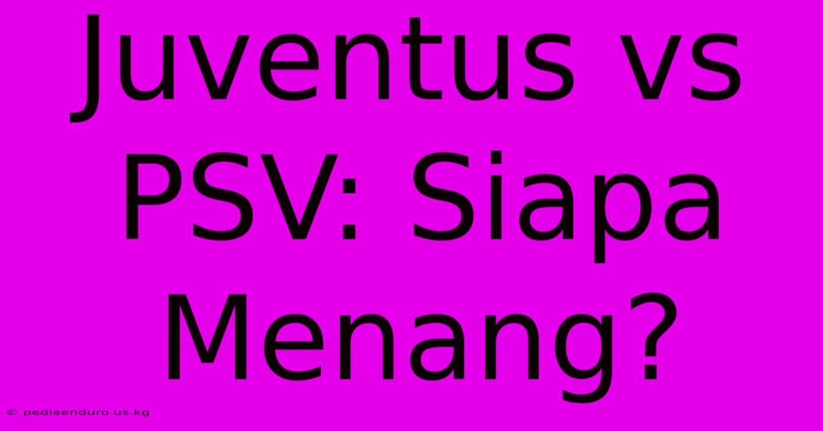 Juventus Vs PSV: Siapa Menang?