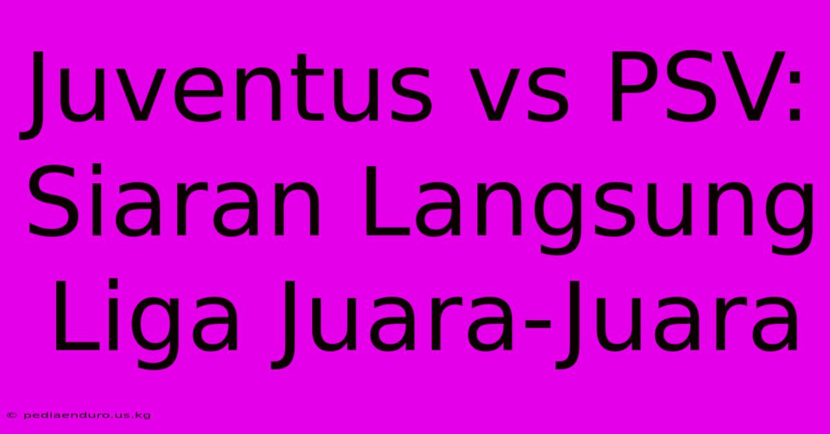 Juventus Vs PSV: Siaran Langsung Liga Juara-Juara