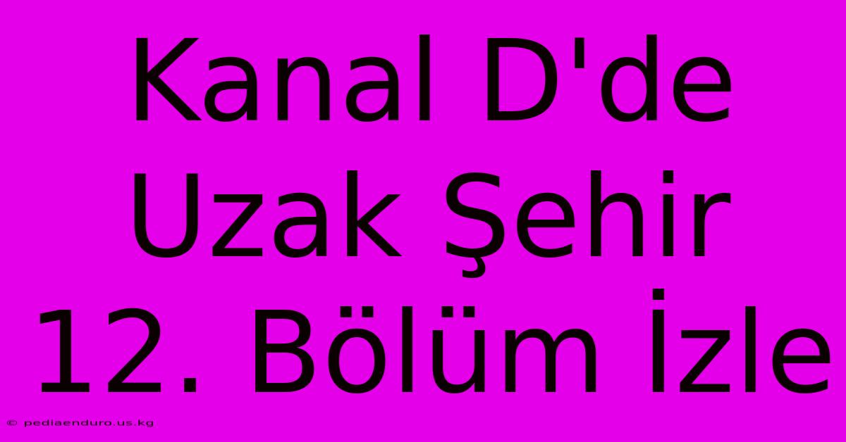 Kanal D'de Uzak Şehir 12. Bölüm İzle