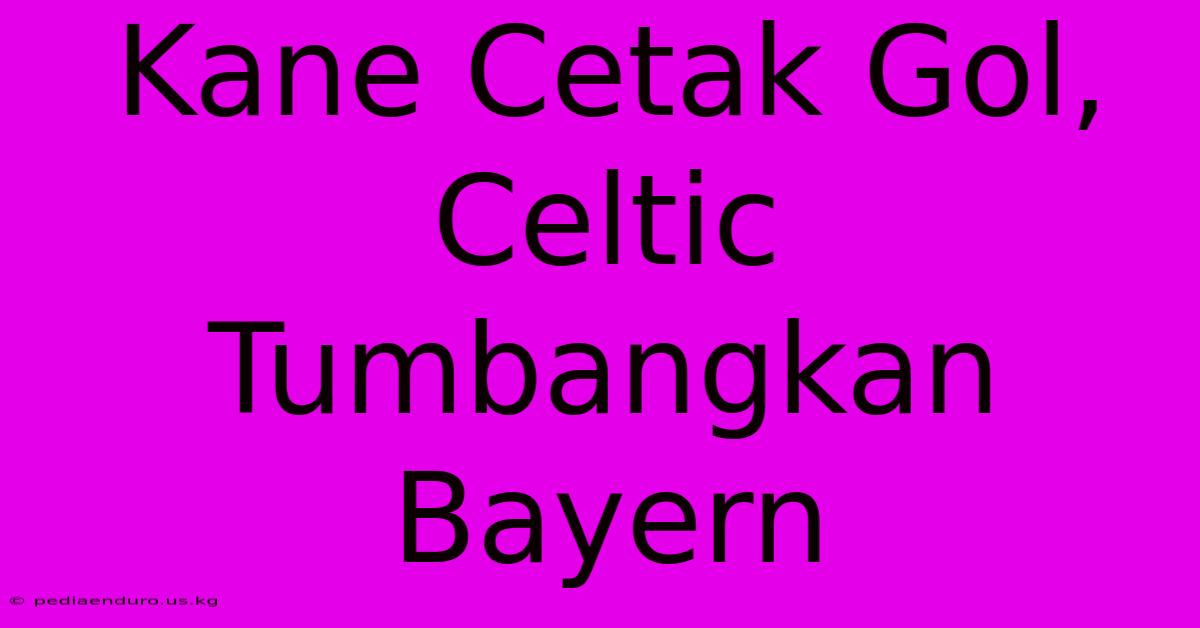 Kane Cetak Gol, Celtic Tumbangkan Bayern