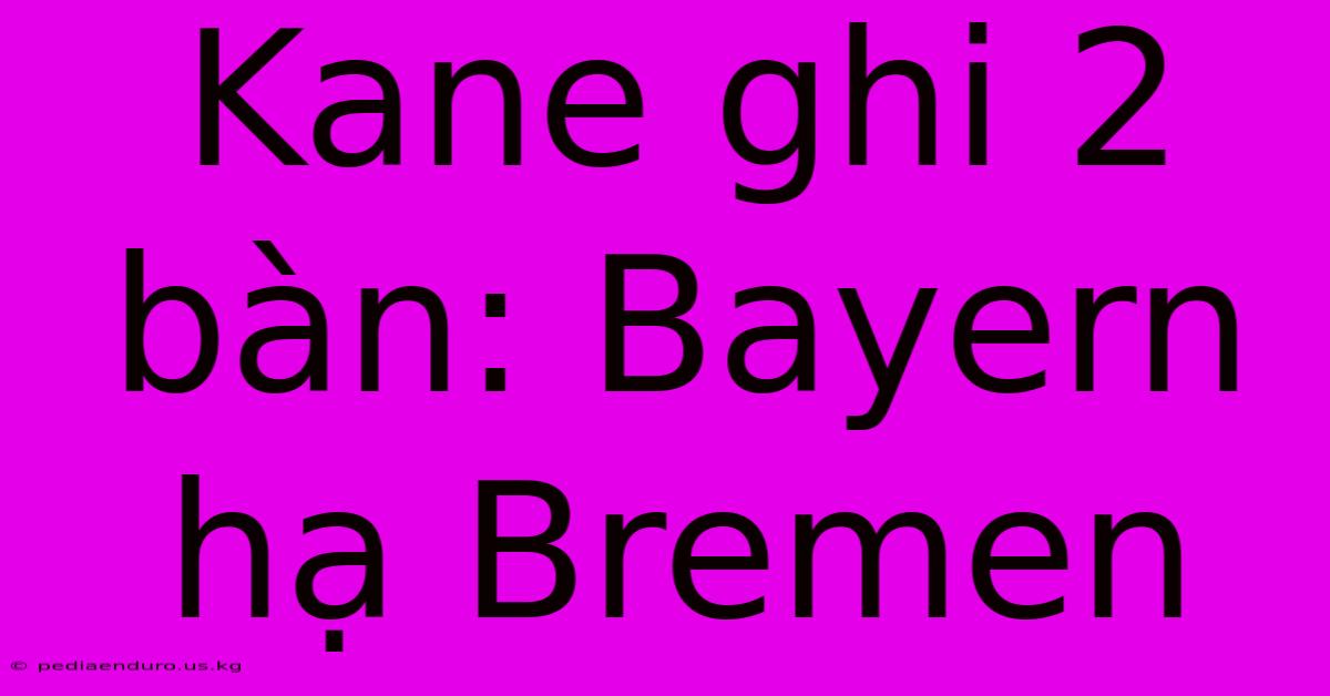 Kane Ghi 2 Bàn: Bayern Hạ Bremen