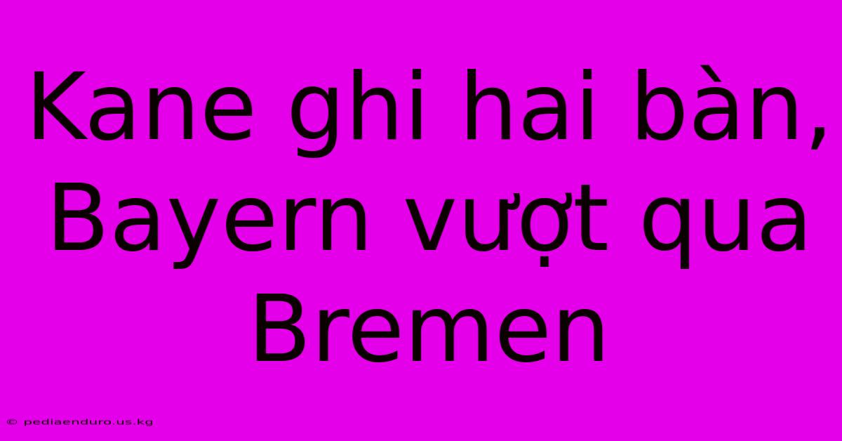 Kane Ghi Hai Bàn, Bayern Vượt Qua Bremen