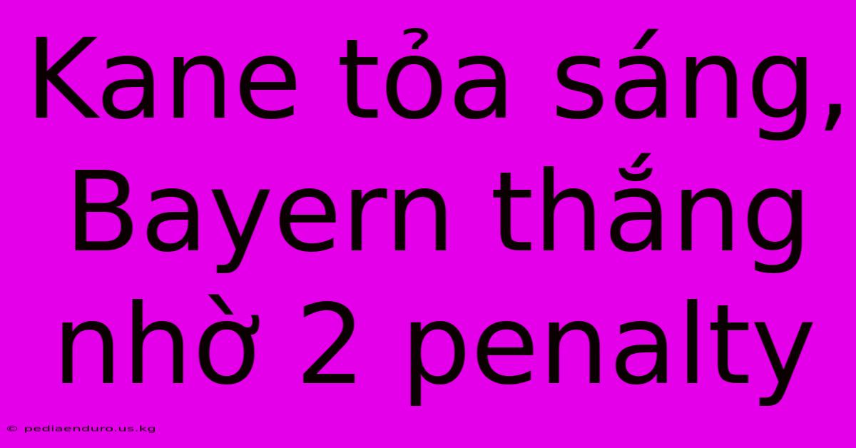 Kane Tỏa Sáng, Bayern Thắng Nhờ 2 Penalty