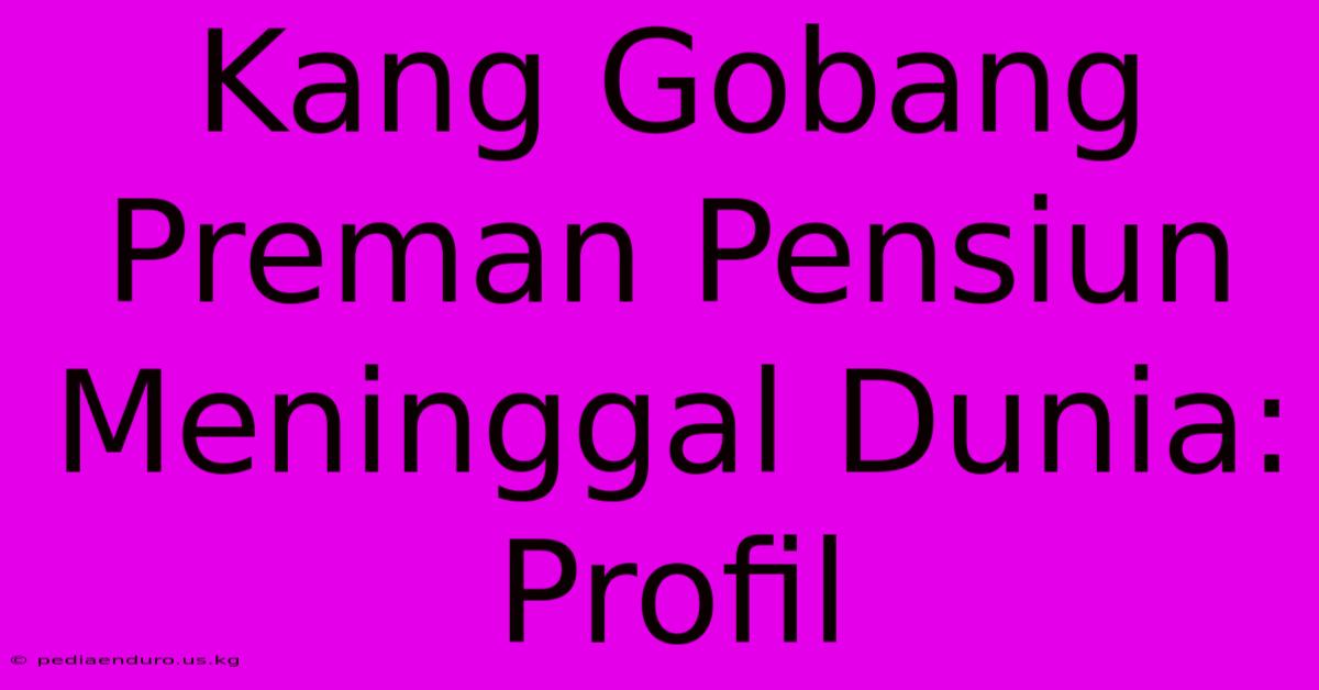 Kang Gobang Preman Pensiun Meninggal Dunia: Profil