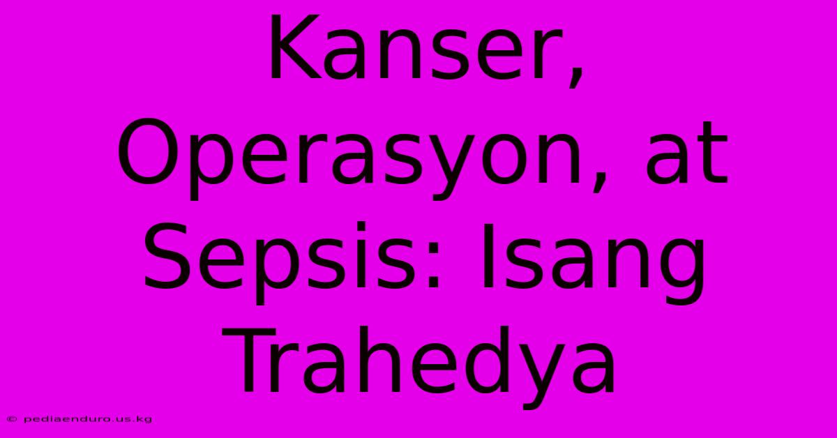 Kanser, Operasyon, At Sepsis: Isang Trahedya