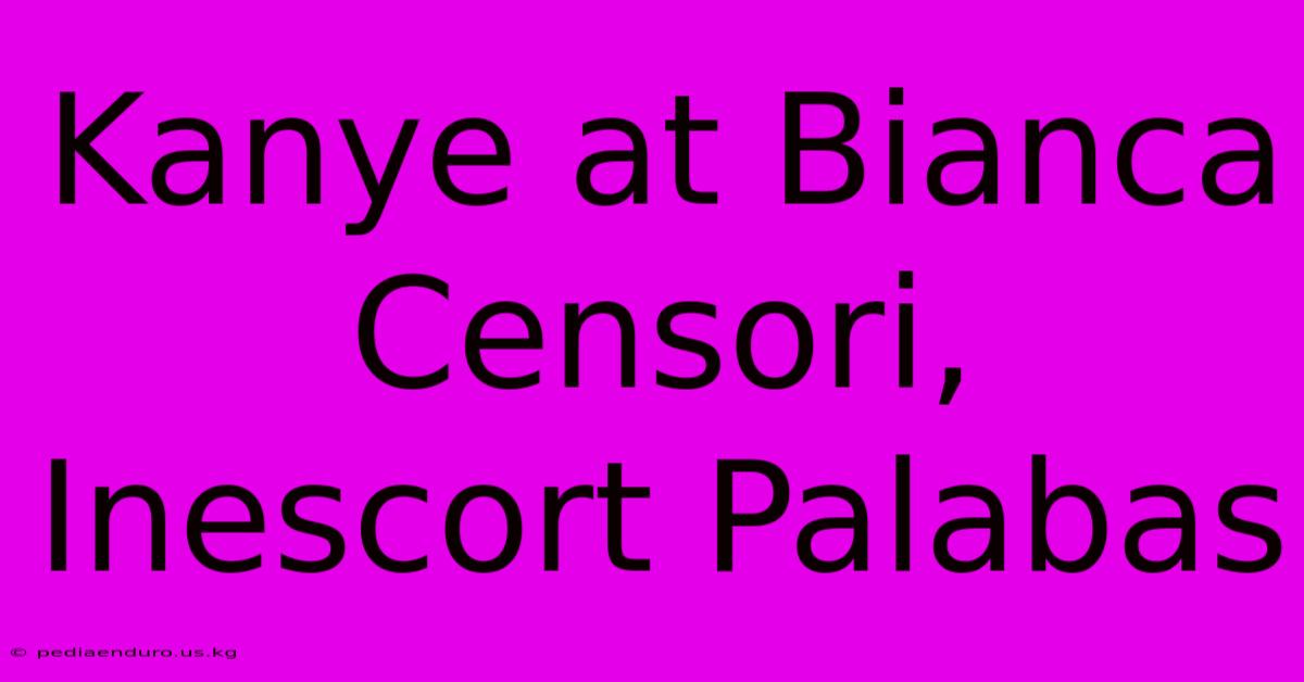 Kanye At Bianca Censori, Inescort Palabas