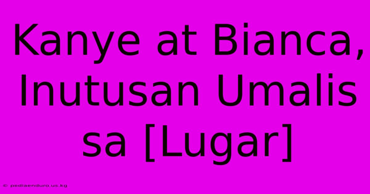 Kanye At Bianca, Inutusan Umalis Sa [Lugar]