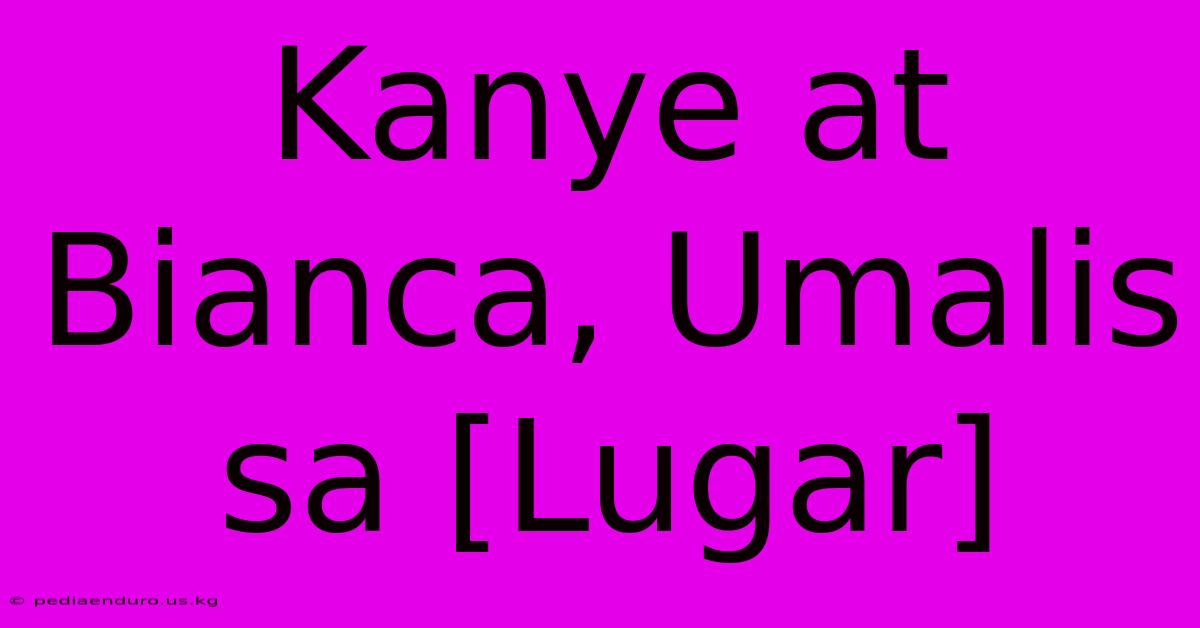 Kanye At Bianca, Umalis Sa [Lugar]