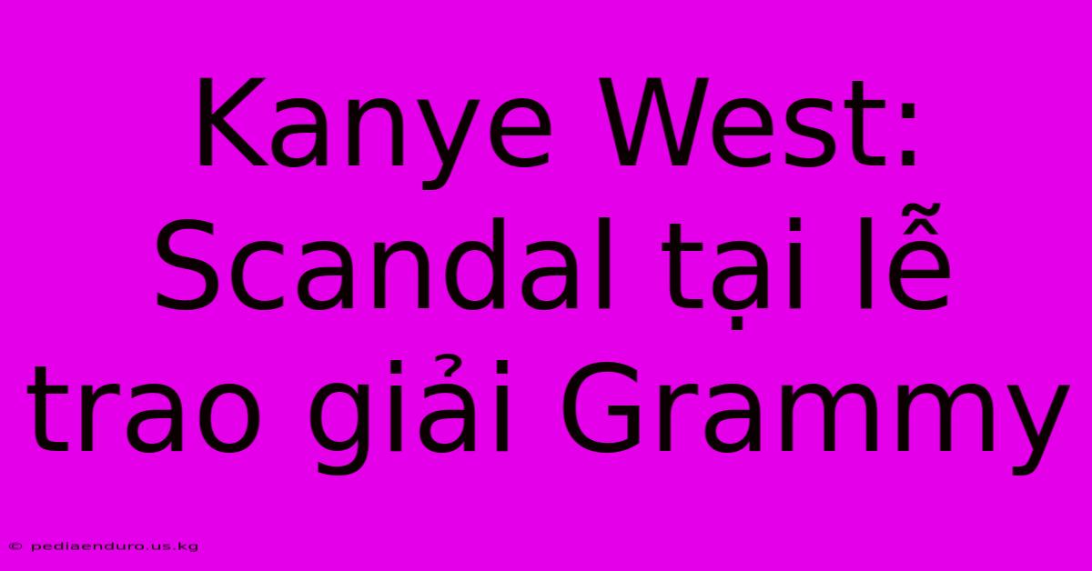 Kanye West: Scandal Tại Lễ Trao Giải Grammy