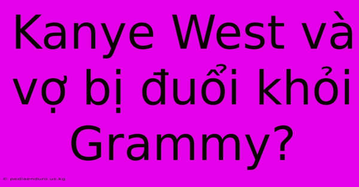 Kanye West Và Vợ Bị Đuổi Khỏi Grammy?