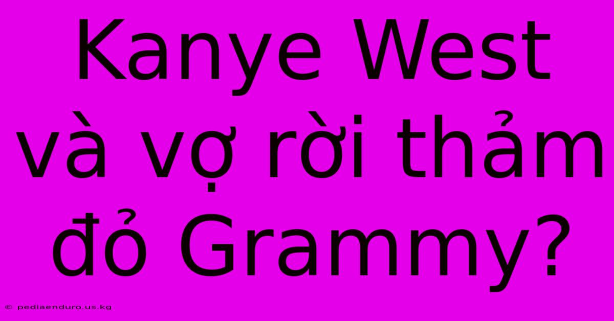 Kanye West Và Vợ Rời Thảm Đỏ Grammy?