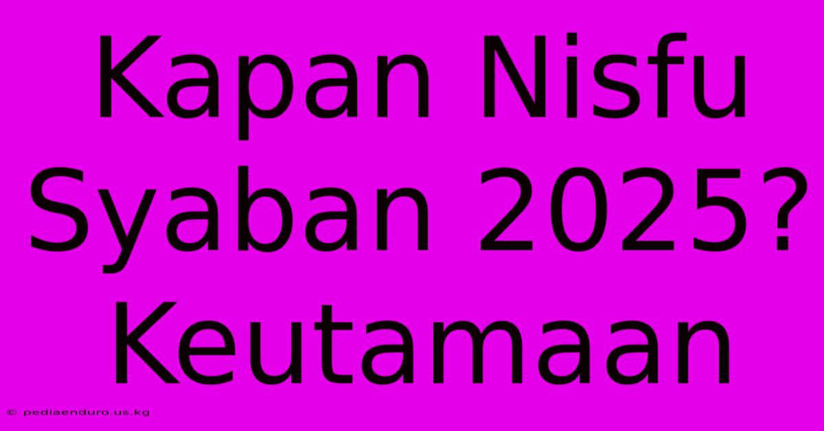 Kapan Nisfu Syaban 2025?  Keutamaan