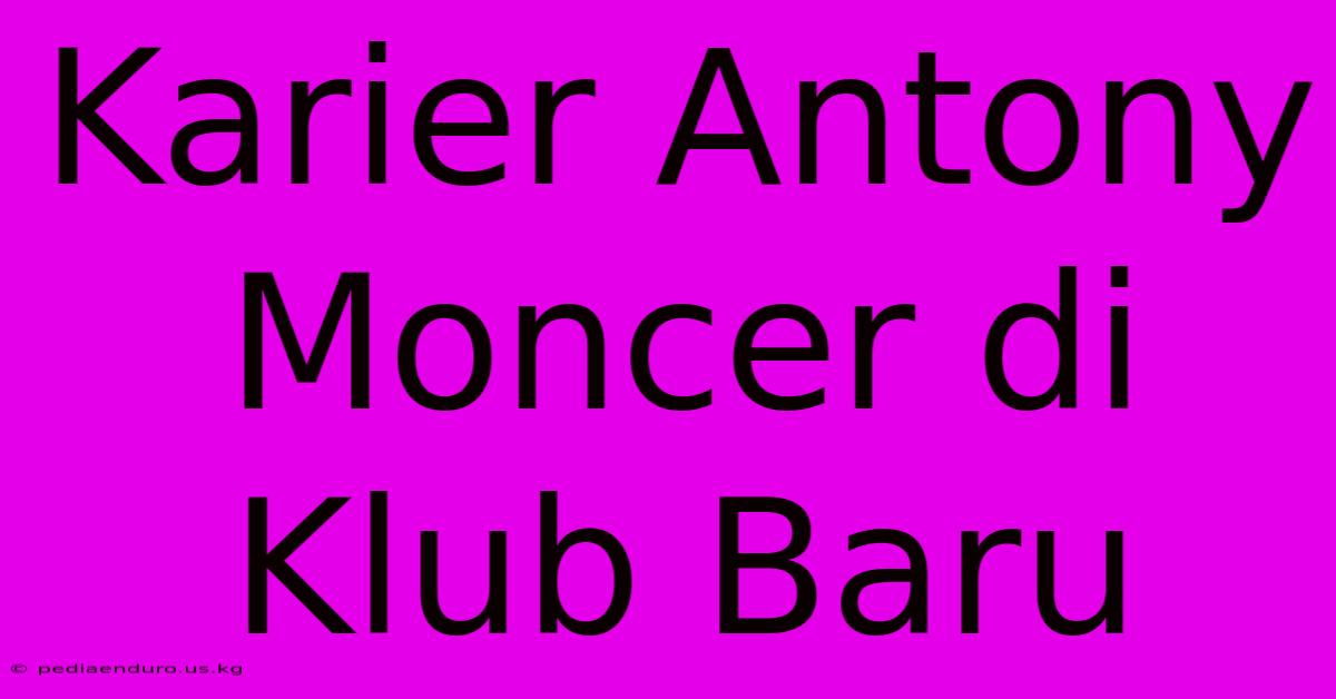 Karier Antony Moncer Di Klub Baru