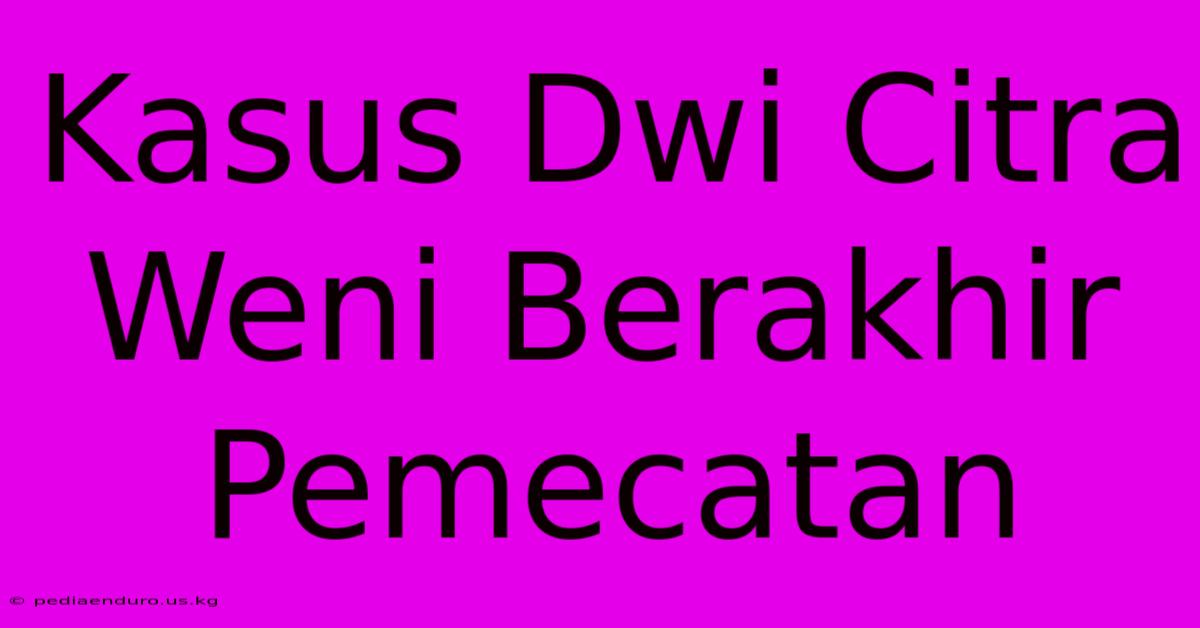 Kasus Dwi Citra Weni Berakhir Pemecatan