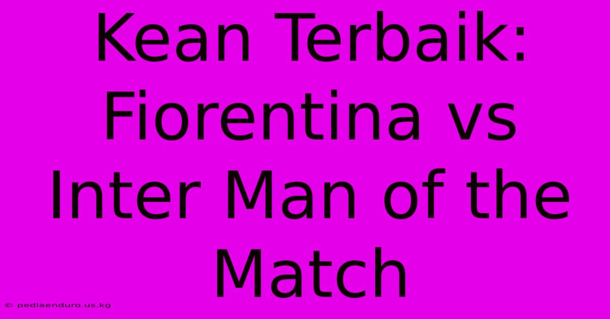 Kean Terbaik: Fiorentina Vs Inter Man Of The Match