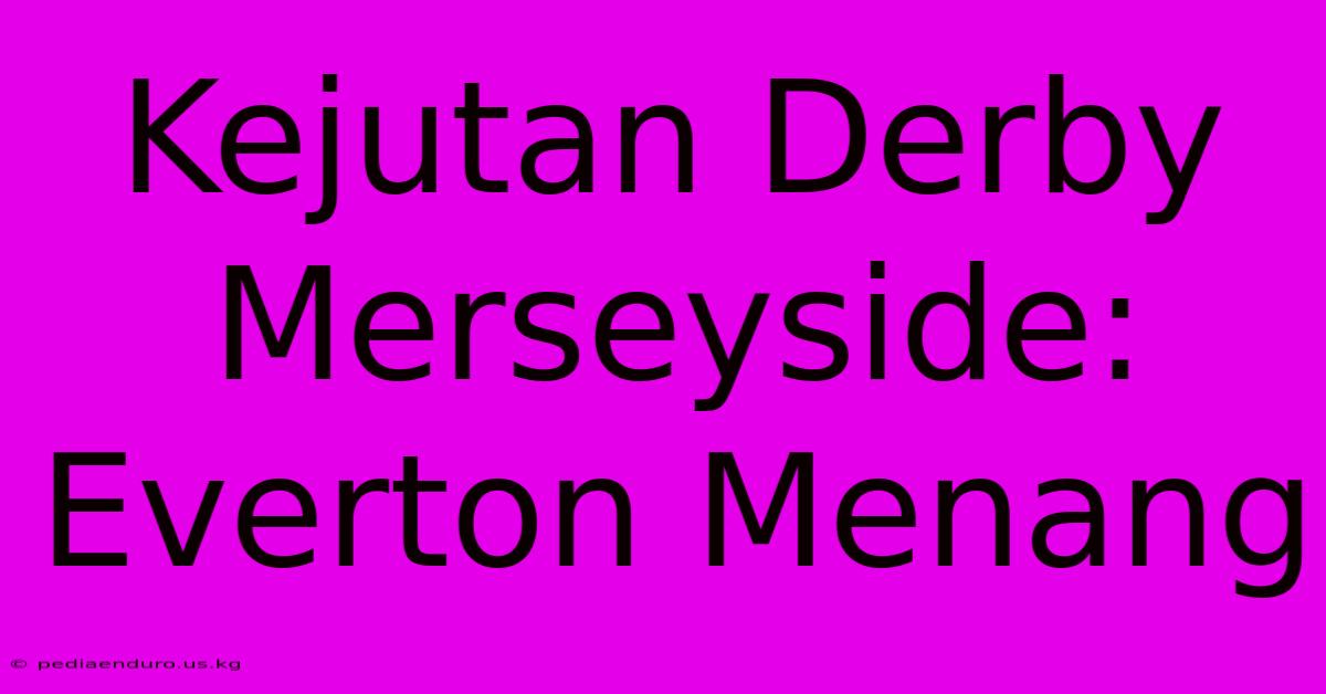 Kejutan Derby Merseyside: Everton Menang