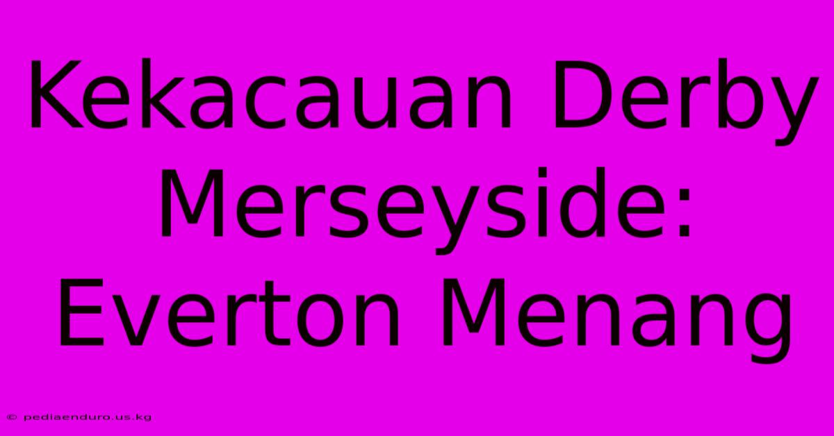 Kekacauan Derby Merseyside: Everton Menang