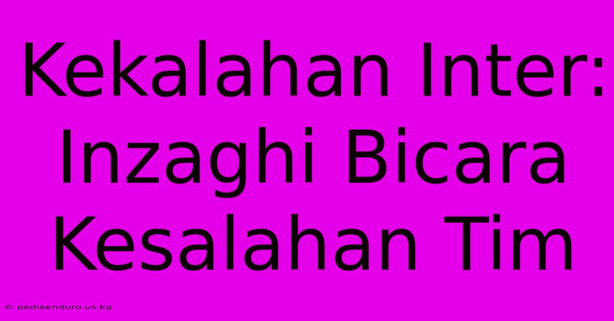 Kekalahan Inter: Inzaghi Bicara Kesalahan Tim