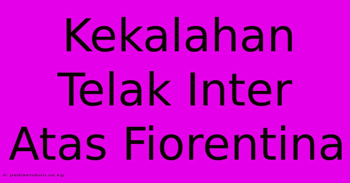 Kekalahan Telak Inter Atas Fiorentina