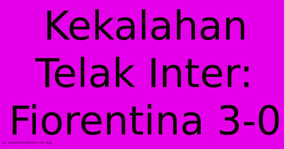 Kekalahan Telak Inter: Fiorentina 3-0