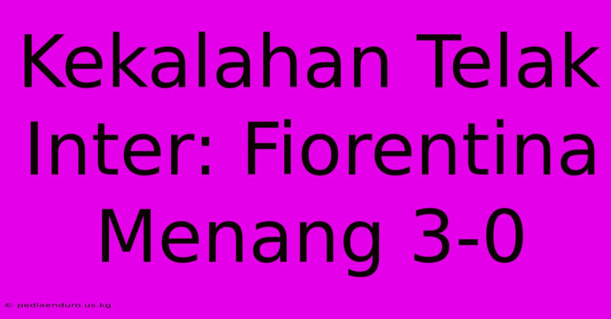 Kekalahan Telak Inter: Fiorentina Menang 3-0