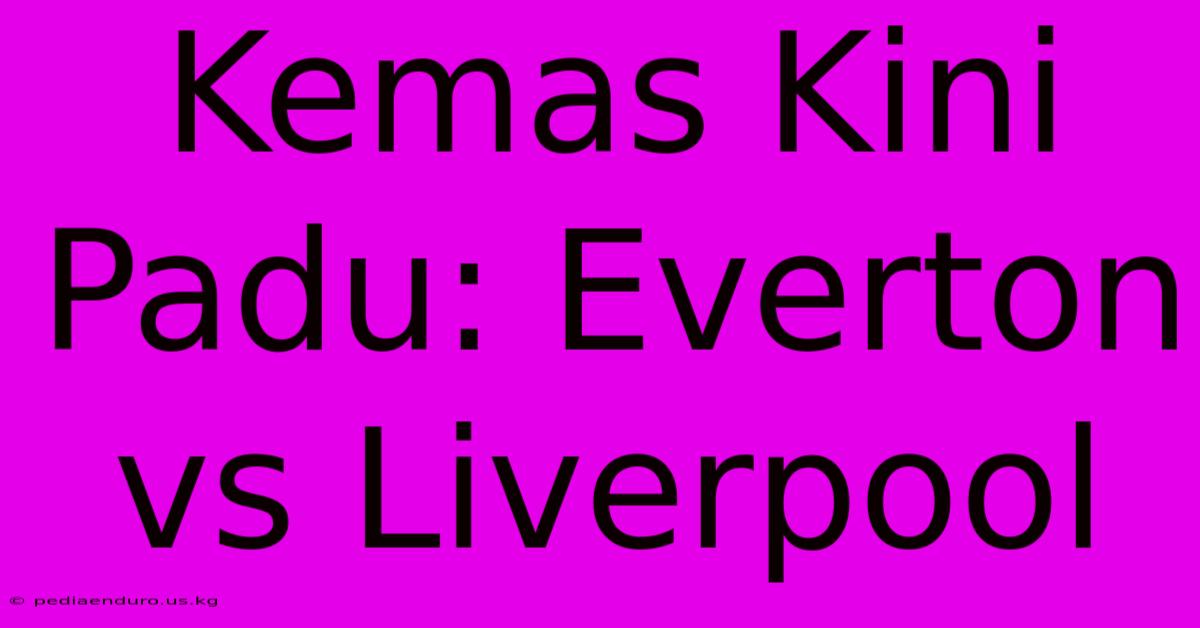 Kemas Kini Padu: Everton Vs Liverpool