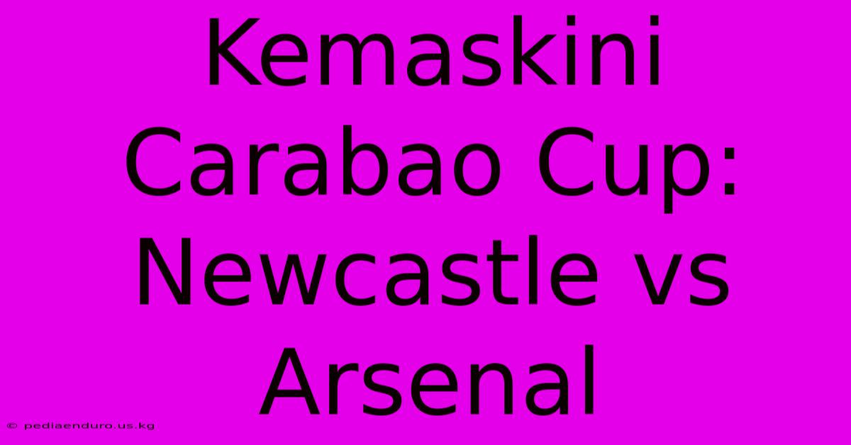 Kemaskini Carabao Cup: Newcastle Vs Arsenal