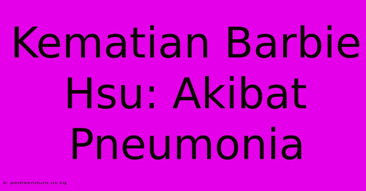 Kematian Barbie Hsu: Akibat Pneumonia