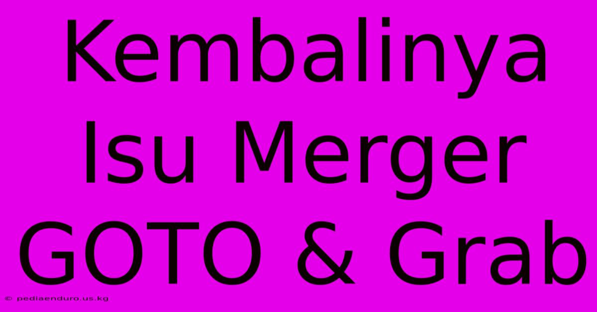 Kembalinya Isu Merger GOTO & Grab