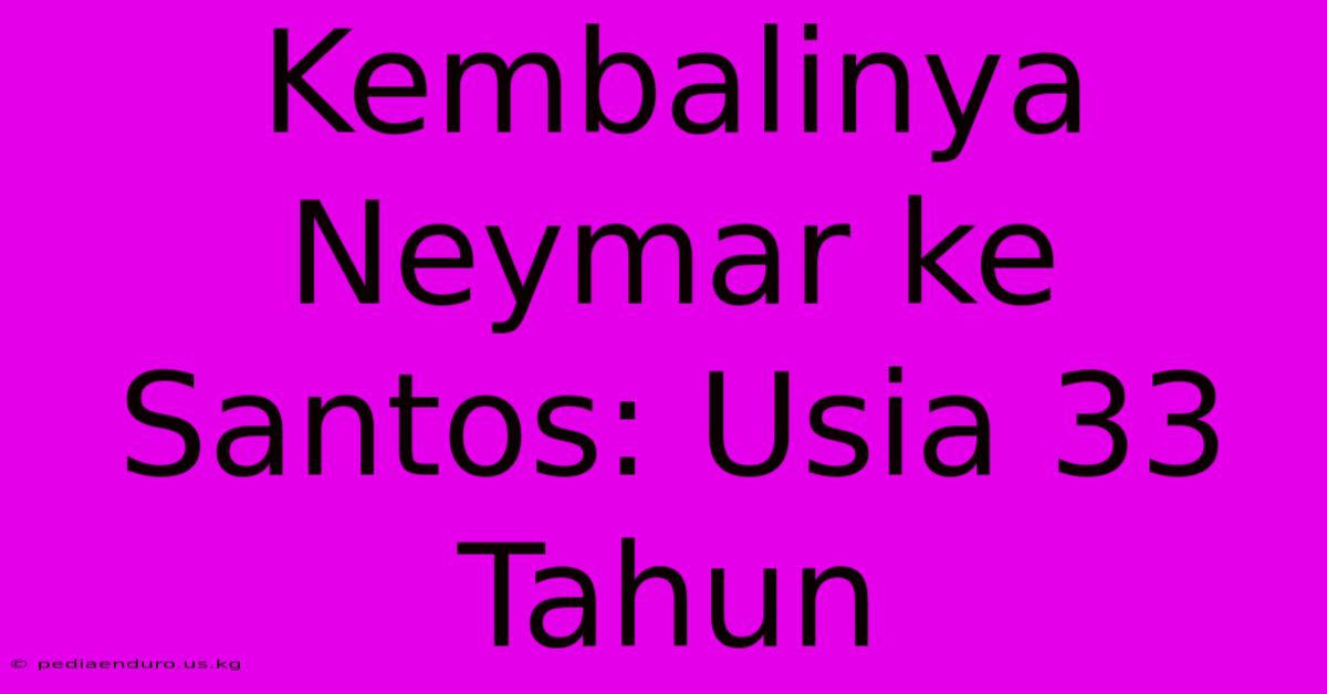 Kembalinya Neymar Ke Santos: Usia 33 Tahun