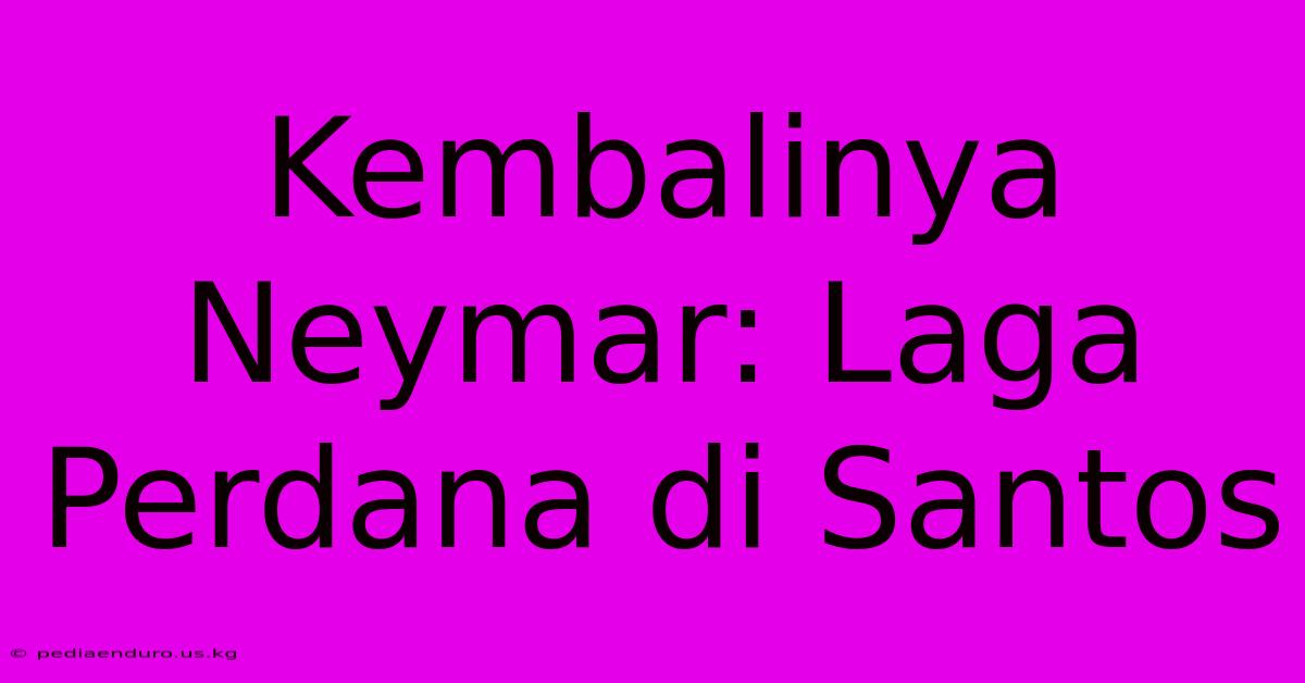 Kembalinya Neymar: Laga Perdana Di Santos