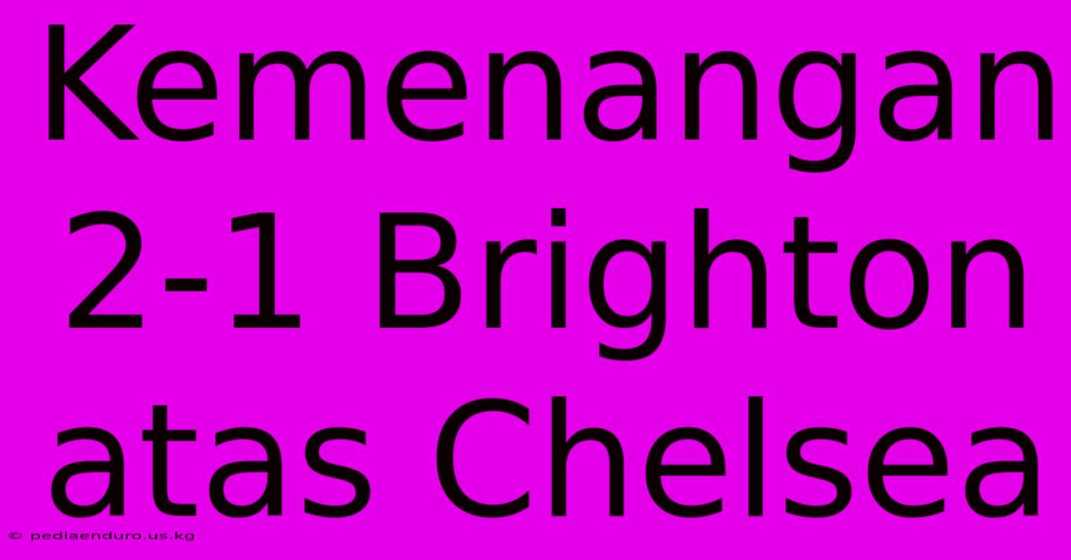 Kemenangan 2-1 Brighton Atas Chelsea