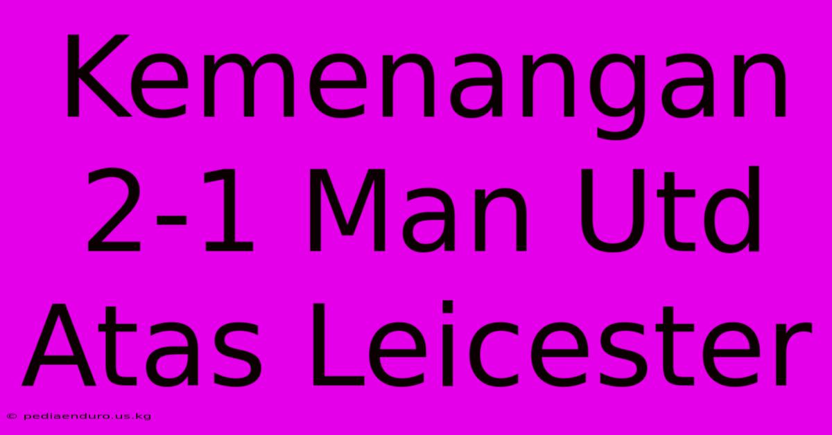 Kemenangan 2-1 Man Utd Atas Leicester