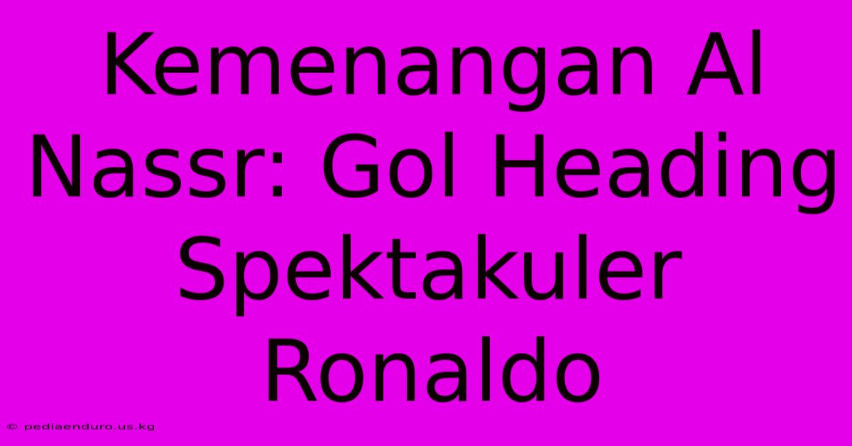 Kemenangan Al Nassr: Gol Heading Spektakuler Ronaldo