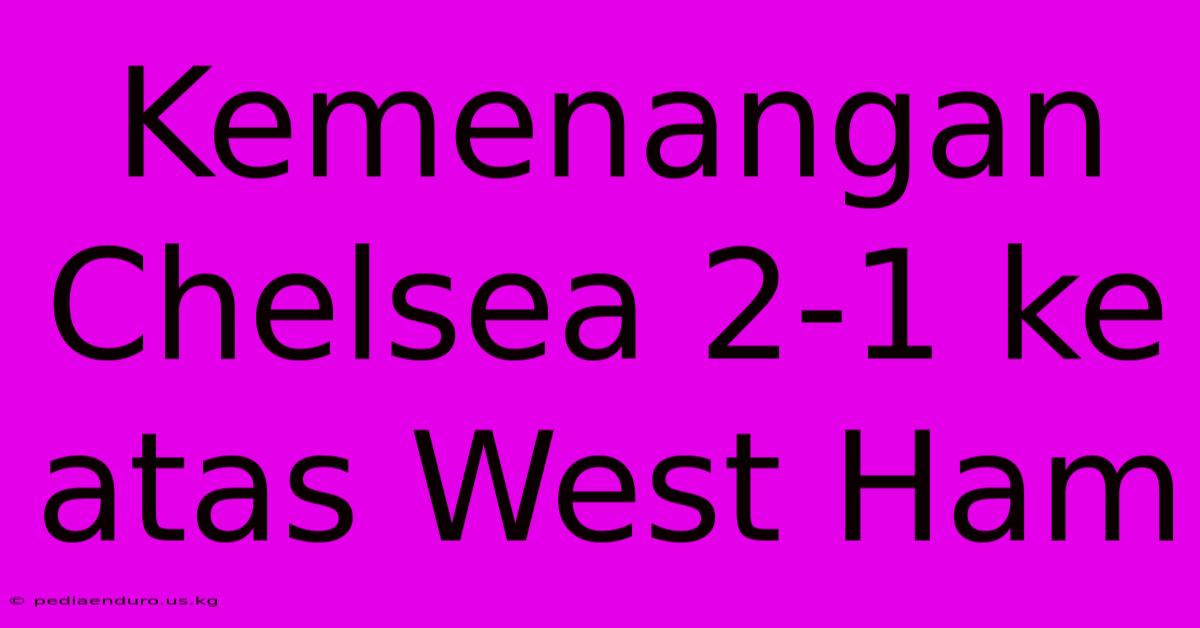 Kemenangan Chelsea 2-1 Ke Atas West Ham