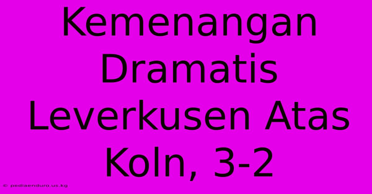 Kemenangan Dramatis Leverkusen Atas Koln, 3-2