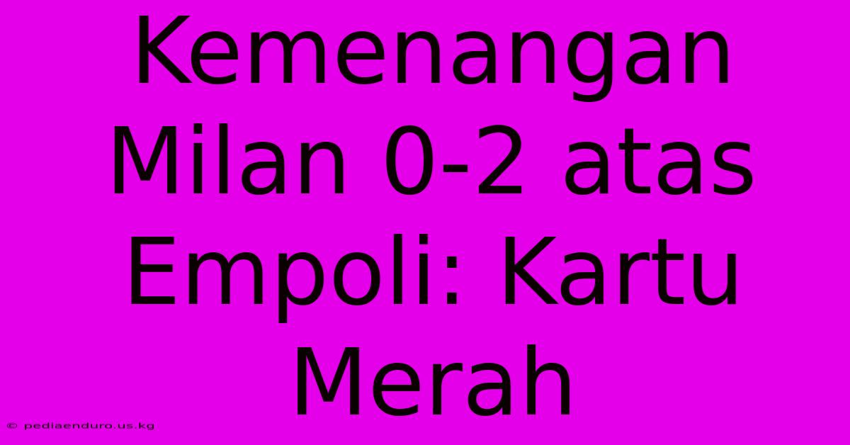 Kemenangan Milan 0-2 Atas Empoli: Kartu Merah