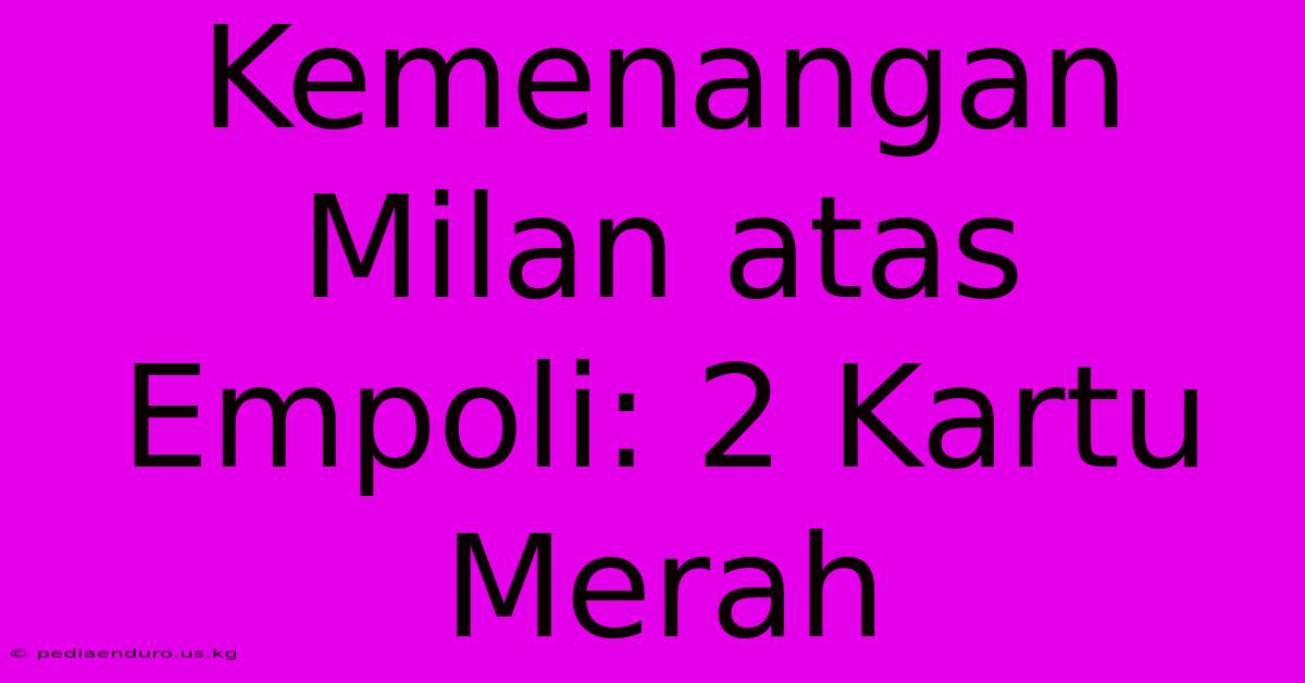 Kemenangan Milan Atas Empoli: 2 Kartu Merah