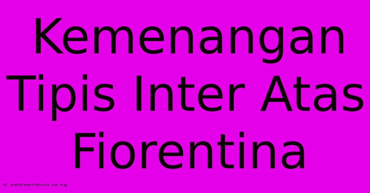 Kemenangan Tipis Inter Atas Fiorentina