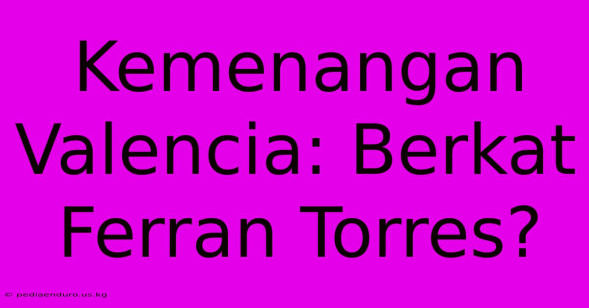 Kemenangan Valencia: Berkat Ferran Torres?