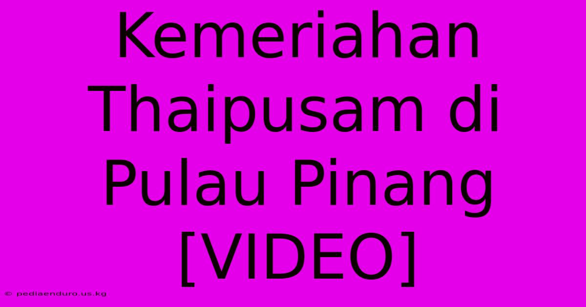 Kemeriahan Thaipusam Di Pulau Pinang [VIDEO]