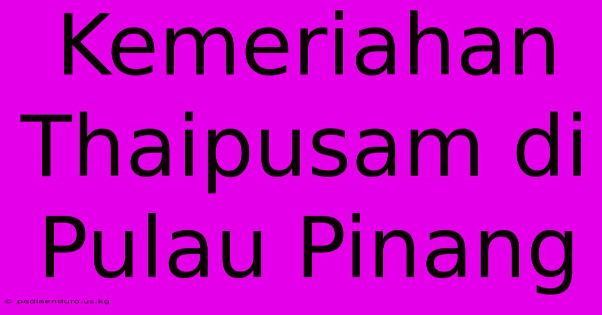 Kemeriahan Thaipusam Di Pulau Pinang