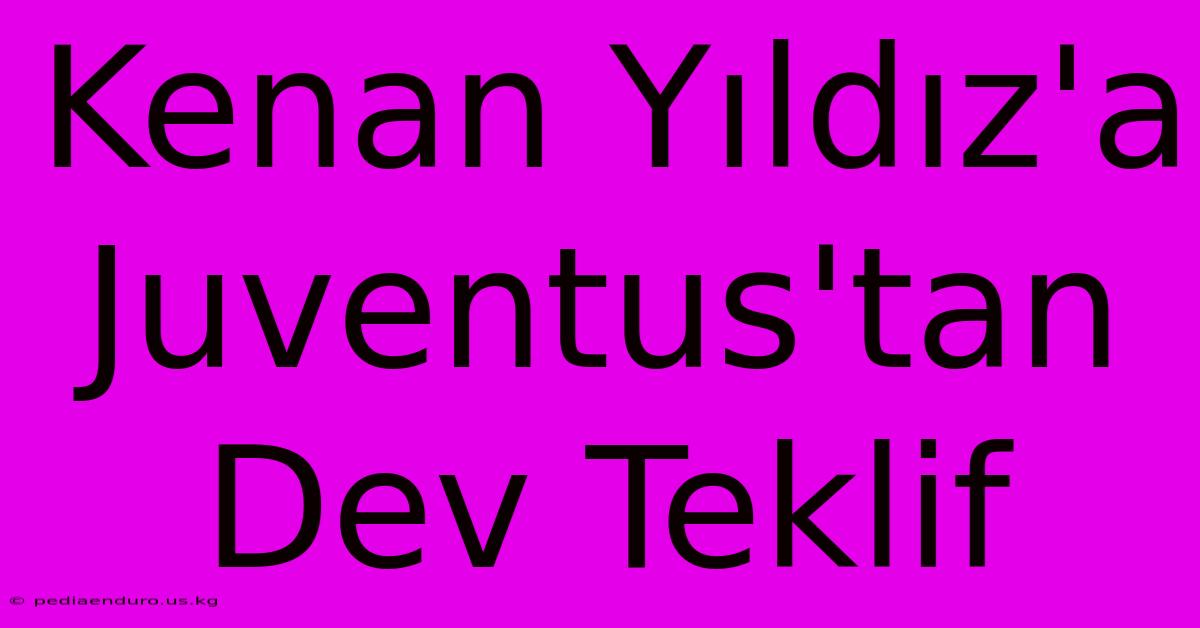 Kenan Yıldız'a Juventus'tan Dev Teklif